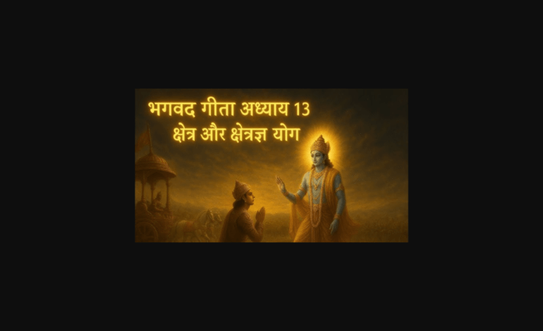 गीता स्वाध्याय, मेरी समझ से – तेरहवाँ अध्याय